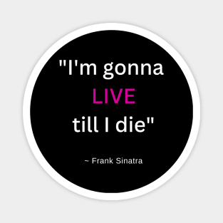 I'm gonna LIVE till I die! Magnet